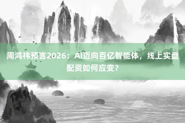 周鸿祎预言2026：AI迈向百亿智能体，线上实盘配资如何应变？
