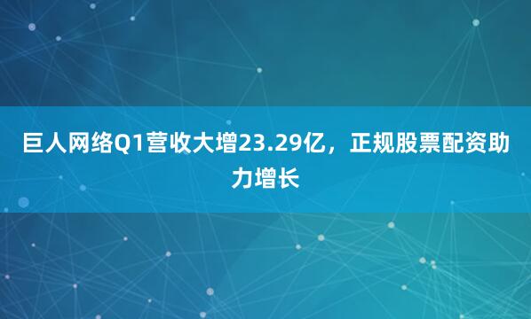 巨人网络Q1营收大增23.29亿，正规股票配资助力增长