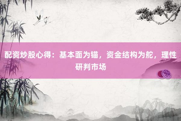 配资炒股心得：基本面为锚，资金结构为舵，理性研判市场