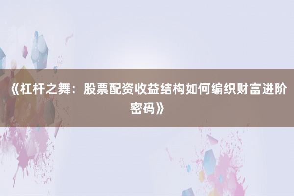 《杠杆之舞：股票配资收益结构如何编织财富进阶密码》
