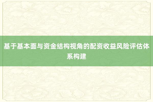 基于基本面与资金结构视角的配资收益风险评估体系构建