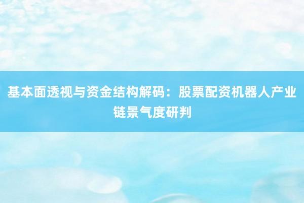 基本面透视与资金结构解码：股票配资机器人产业链景气度研判