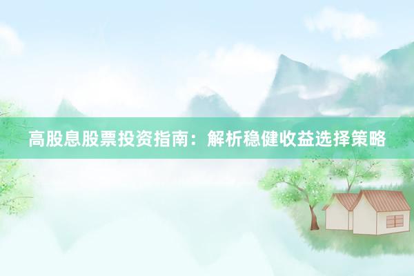 高股息股票投资指南：解析稳健收益选择策略