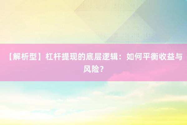 【解析型】杠杆提现的底层逻辑：如何平衡收益与风险？