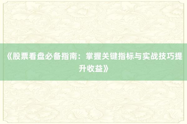 《股票看盘必备指南：掌握关键指标与实战技巧提升收益》