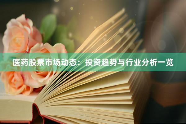 医药股票市场动态：投资趋势与行业分析一览
