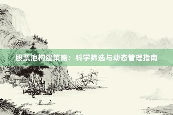 股票池构建策略：科学筛选与动态管理指南