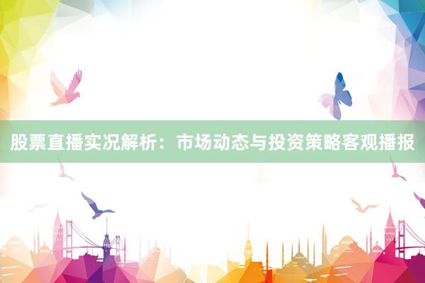股票直播实况解析：市场动态与投资策略客观播报