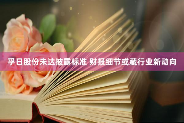 孚日股份未达披露标准 财报细节或藏行业新动向