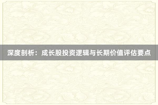 深度剖析：成长股投资逻辑与长期价值评估要点