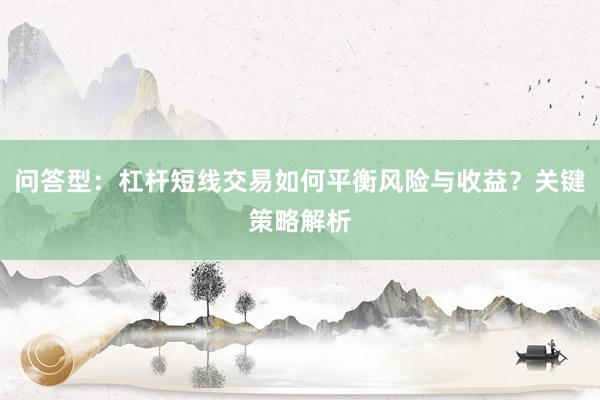 问答型：杠杆短线交易如何平衡风险与收益？关键策略解析