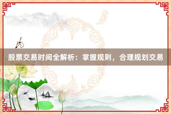 股票交易时间全解析：掌握规则，合理规划交易