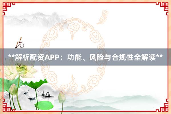 **解析配资APP：功能、风险与合规性全解读**