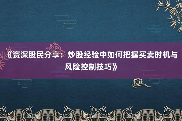 《资深股民分享：炒股经验中如何把握买卖时机与风险控制技巧》