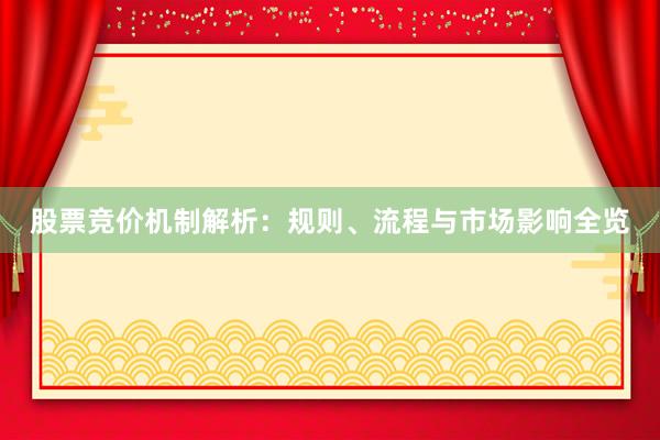 股票竞价机制解析：规则、流程与市场影响全览