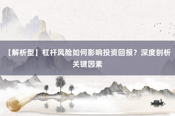 【解析型】杠杆风险如何影响投资回报？深度剖析关键因素