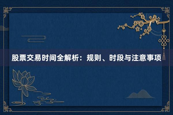 股票交易时间全解析：规则、时段与注意事项