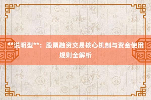 **说明型**：股票融资交易核心机制与资金使用规则全解析