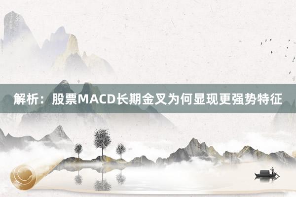 解析：股票MACD长期金叉为何显现更强势特征