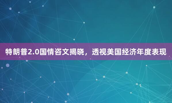 特朗普2.0国情咨文揭晓，透视美国经济年度表现