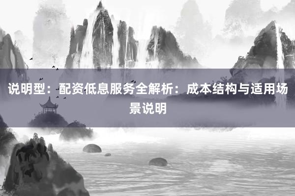 说明型：配资低息服务全解析：成本结构与适用场景说明