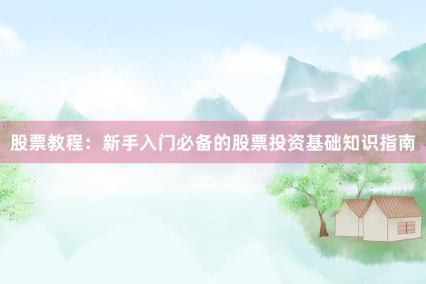 股票教程：新手入门必备的股票投资基础知识指南