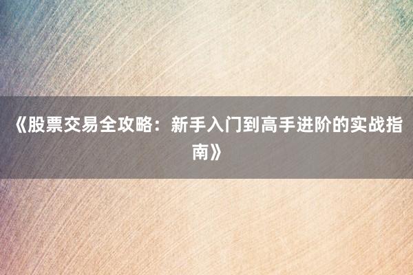 《股票交易全攻略：新手入门到高手进阶的实战指南》