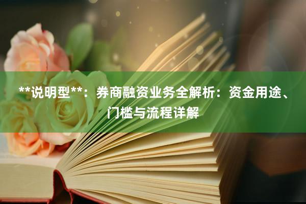 **说明型**：券商融资业务全解析：资金用途、门槛与流程详解