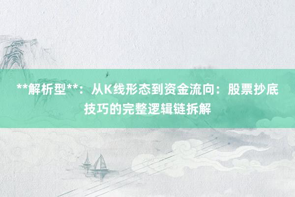 **解析型**：从K线形态到资金流向：股票抄底技巧的完整逻辑链拆解