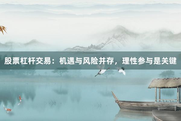 股票杠杆交易：机遇与风险并存，理性参与是关键