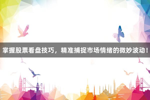 掌握股票看盘技巧，精准捕捉市场情绪的微妙波动！
