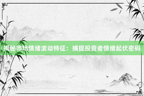 揭秘市场情绪波动特征：捕捉投资者情绪起伏密码