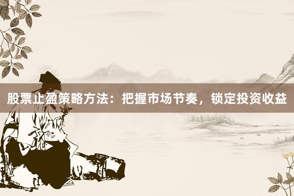 股票止盈策略方法：把握市场节奏，锁定投资收益