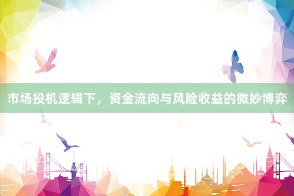 市场投机逻辑下，资金流向与风险收益的微妙博弈