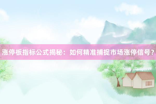 涨停板指标公式揭秘：如何精准捕捉市场涨停信号？