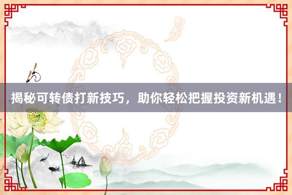 揭秘可转债打新技巧，助你轻松把握投资新机遇！