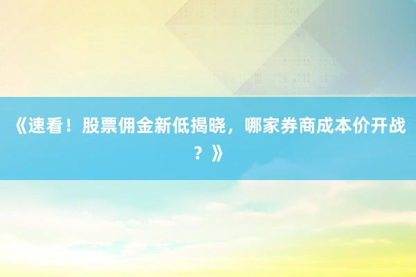 《速看！股票佣金新低揭晓，哪家券商成本价开战？》