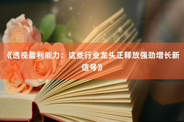 《透视盈利能力：这些行业龙头正释放强劲增长新信号》