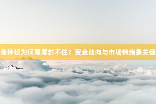 涨停板为何屡屡封不住？资金动向与市场情绪是关键