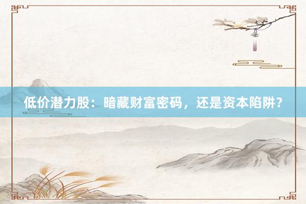 低价潜力股：暗藏财富密码，还是资本陷阱？