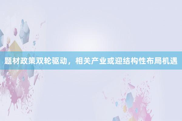 题材政策双轮驱动，相关产业或迎结构性布局机遇