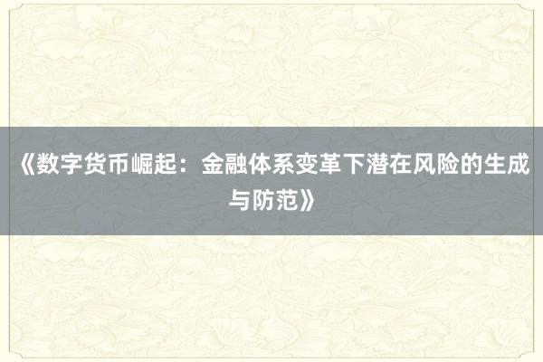 《数字货币崛起：金融体系变革下潜在风险的生成与防范》