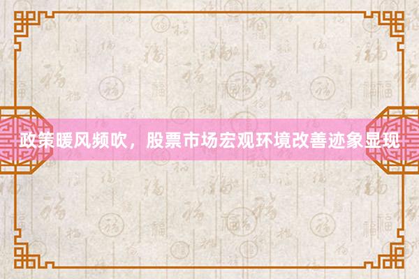政策暖风频吹，股票市场宏观环境改善迹象显现
