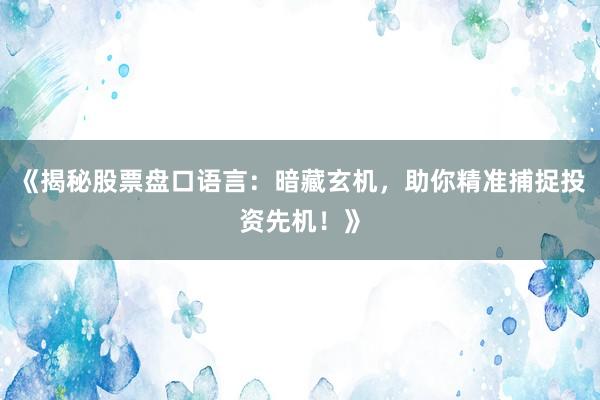 《揭秘股票盘口语言：暗藏玄机，助你精准捕捉投资先机！》