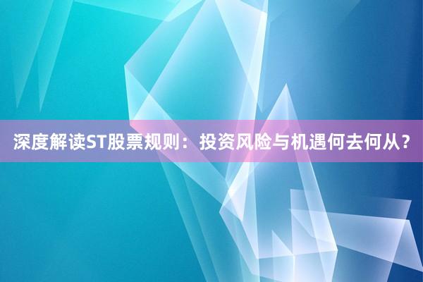 深度解读ST股票规则：投资风险与机遇何去何从？
