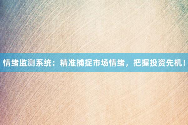 情绪监测系统：精准捕捉市场情绪，把握投资先机！