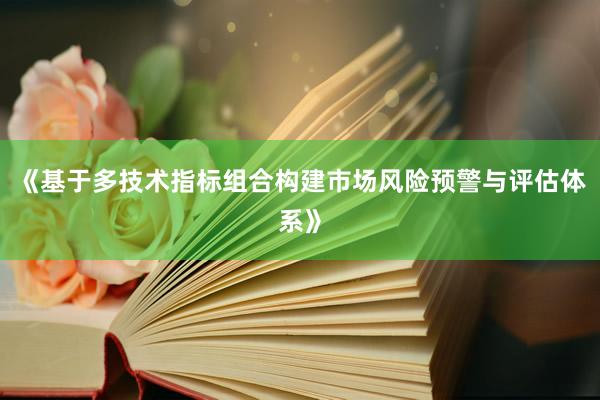 《基于多技术指标组合构建市场风险预警与评估体系》