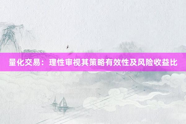量化交易：理性审视其策略有效性及风险收益比