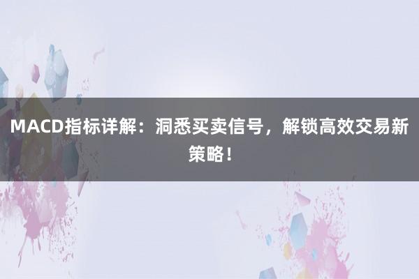 MACD指标详解：洞悉买卖信号，解锁高效交易新策略！