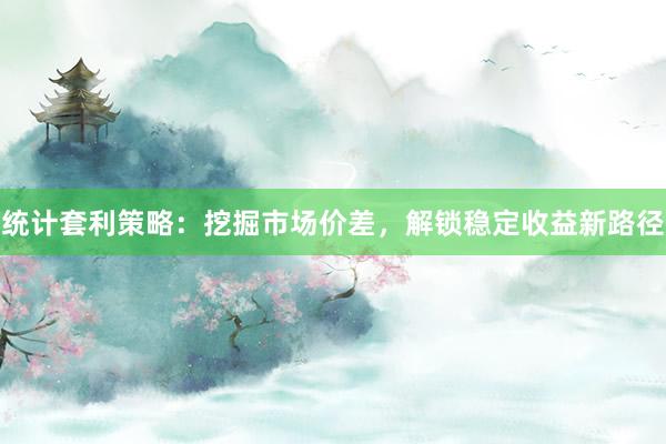 统计套利策略：挖掘市场价差，解锁稳定收益新路径